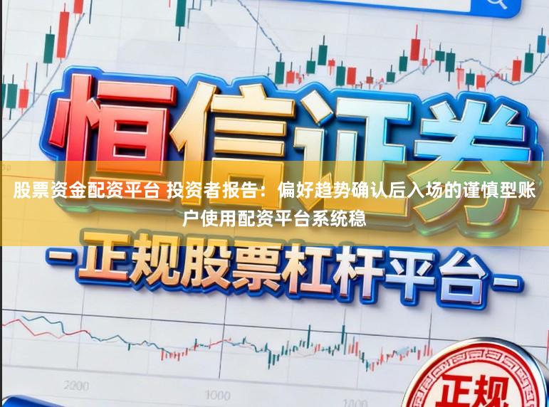 股票资金配资平台 投资者报告：偏好趋势确认后入场的谨慎型账户使用配资平台系统稳