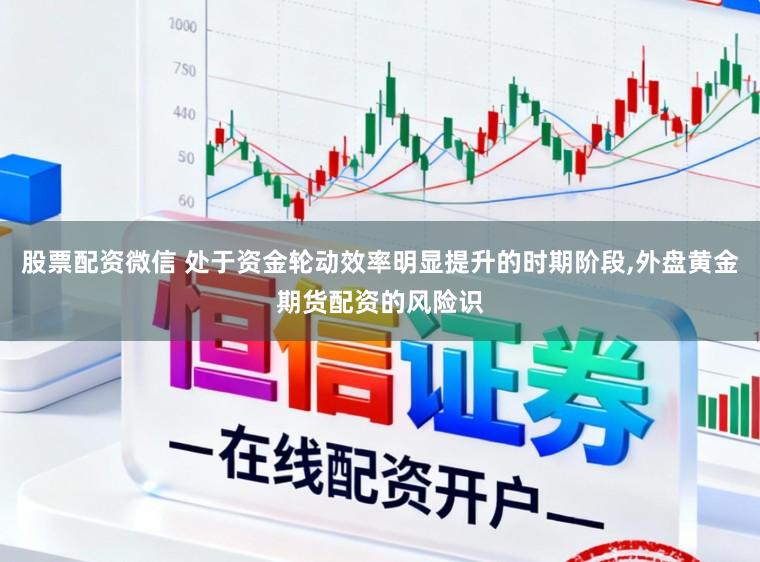 股票配资微信 处于资金轮动效率明显提升的时期阶段,外盘黄金期货配资的风险识
