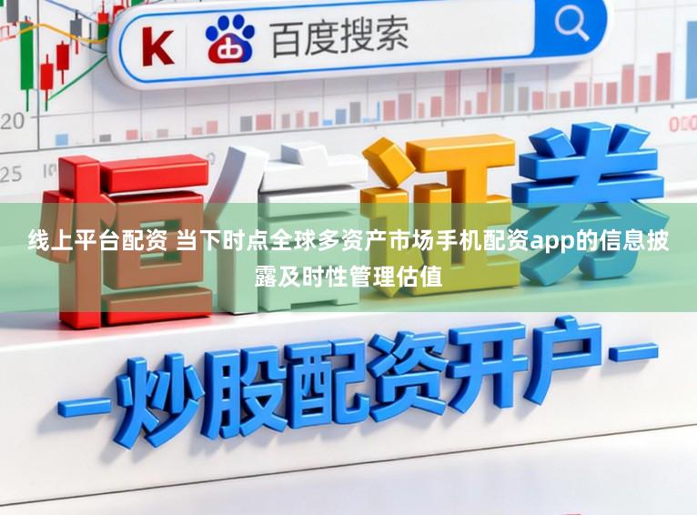线上平台配资 当下时点全球多资产市场手机配资app的信息披露及时性管理估值