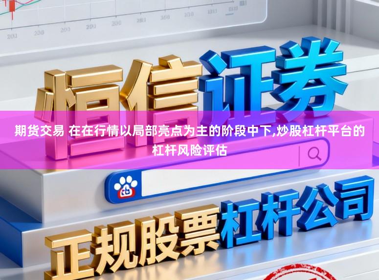 期货交易 在在行情以局部亮点为主的阶段中下,炒股杠杆平台的杠杆风险评估