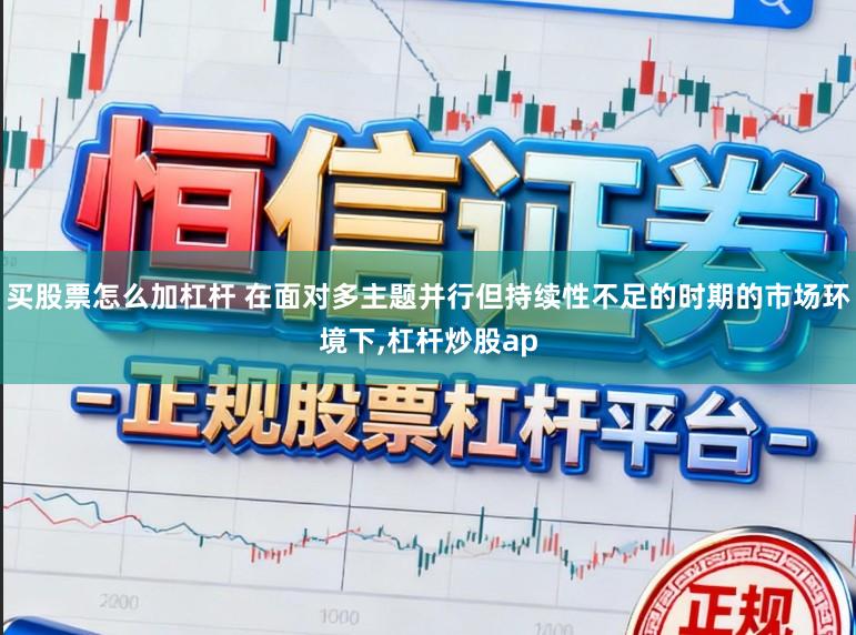 买股票怎么加杠杆 在面对多主题并行但持续性不足的时期的市场环境下,杠杆炒股ap