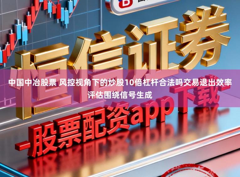 中国中冶股票 风控视角下的炒股10倍杠杆合法吗交易退出效率评估围绕信号生成