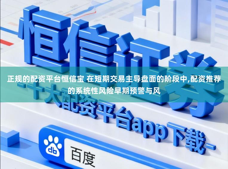 正规的配资平台恒信宝 在短期交易主导盘面的阶段中,配资推荐的系统性风险早期预警与风