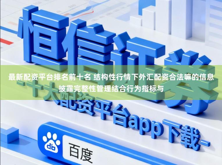 最新配资平台排名前十名 结构性行情下外汇配资合法嘛的信息披露完整性管理结合行为指标与
