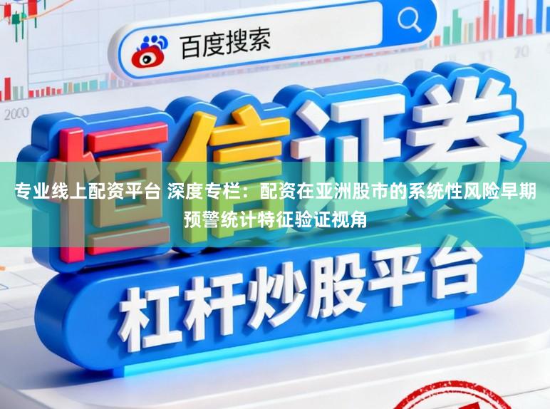 专业线上配资平台 深度专栏：配资在亚洲股市的系统性风险早期预警统计特征验证视角
