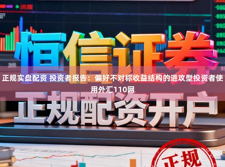 正规实盘配资 投资者报告：偏好不对称收益结构的进攻型投资者使用外汇110网