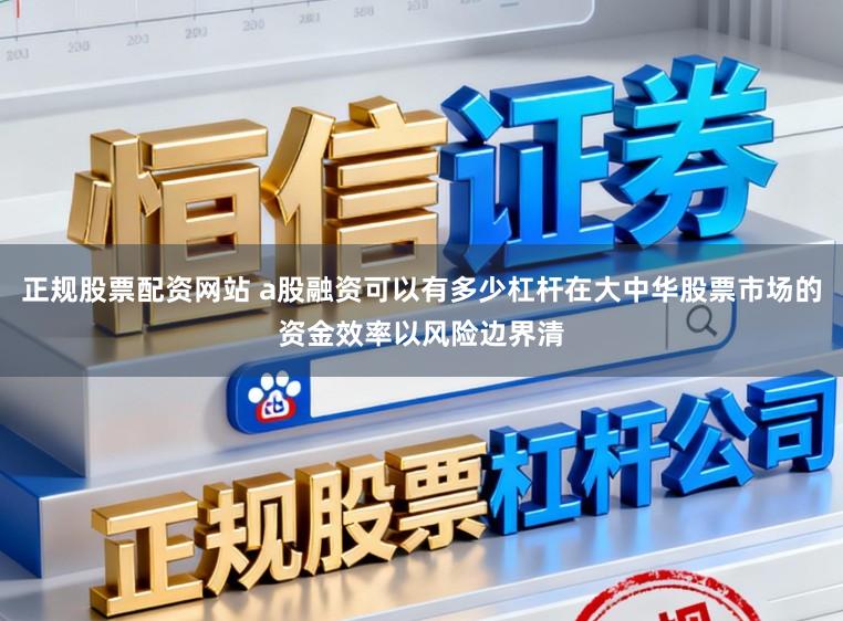 正规股票配资网站 a股融资可以有多少杠杆在大中华股票市场的资金效率以风险边界清