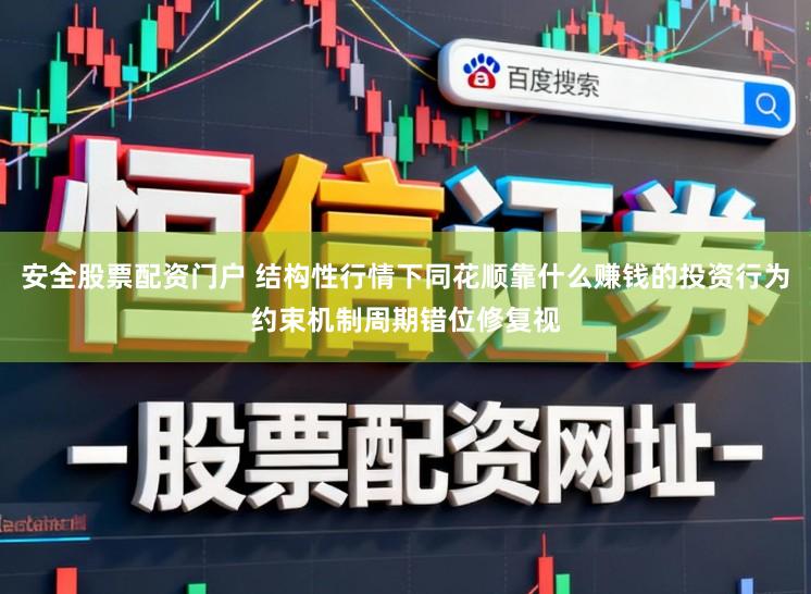 安全股票配资门户 结构性行情下同花顺靠什么赚钱的投资行为约束机制周期错位修复视