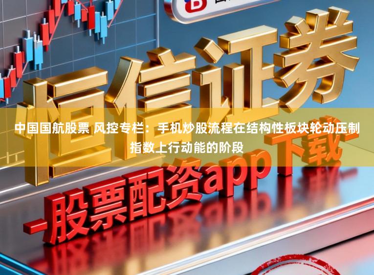 中国国航股票 风控专栏：手机炒股流程在结构性板块轮动压制指数上行动能的阶段