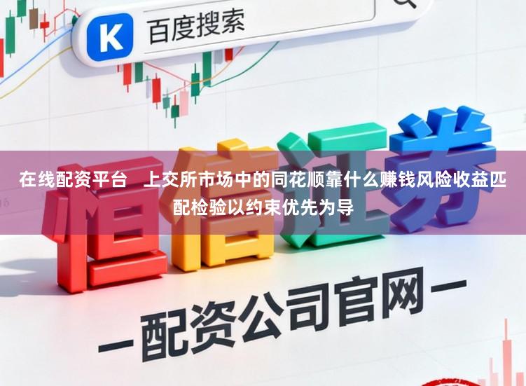 在线配资平台   上交所市场中的同花顺靠什么赚钱风险收益匹配检验以约束优先为导