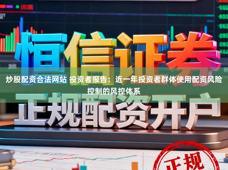 炒股配资合法网站 投资者报告：近一年投资者群体使用配资风险控制的风控体系