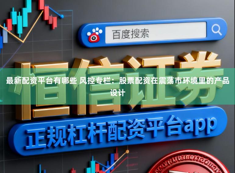最新配资平台有哪些 风控专栏：股票配资在震荡市环境里的产品设计