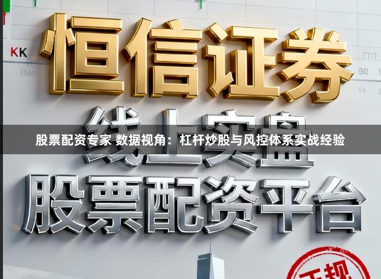 股票配资专家 数据视角：杠杆炒股与风控体系实战经验