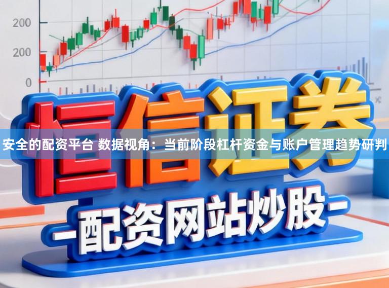 安全的配资平台 数据视角：当前阶段杠杆资金与账户管理趋势研判