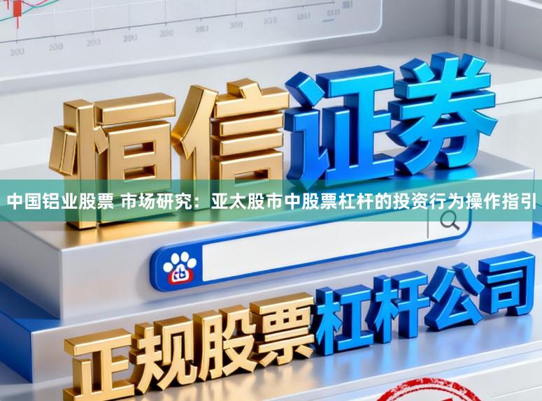 中国铝业股票 市场研究：亚太股市中股票杠杆的投资行为操作指引