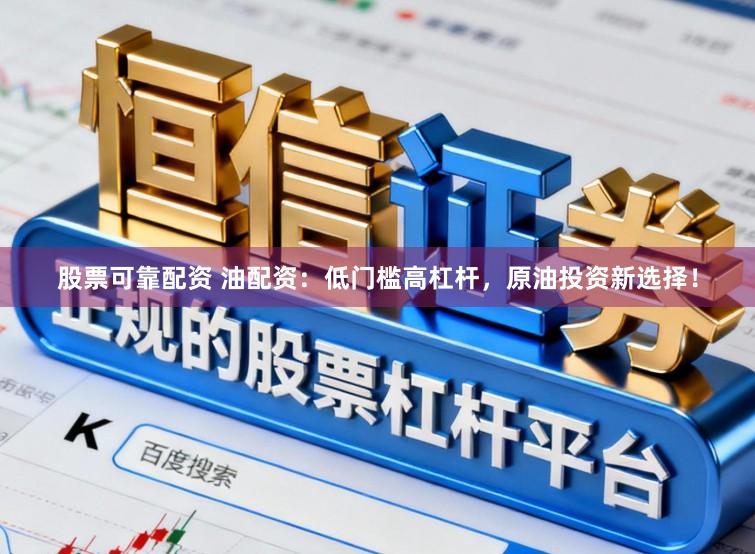 股票可靠配资 油配资：低门槛高杠杆，原油投资新选择！
