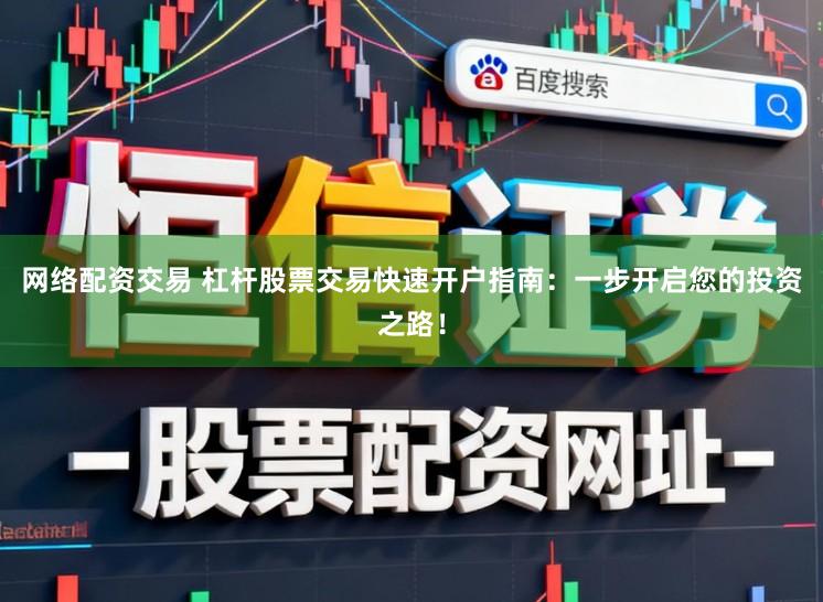 网络配资交易 杠杆股票交易快速开户指南：一步开启您的投资之路！