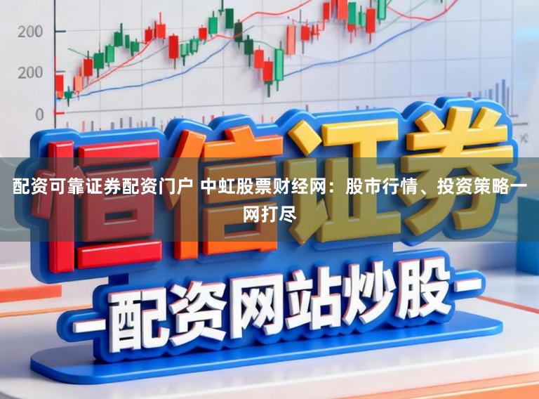 配资可靠证券配资门户 中虹股票财经网：股市行情、投资策略一网打尽