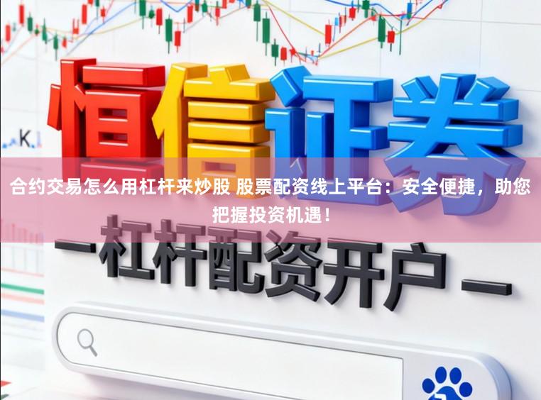 合约交易怎么用杠杆来炒股 股票配资线上平台：安全便捷，助您把握投资机遇！