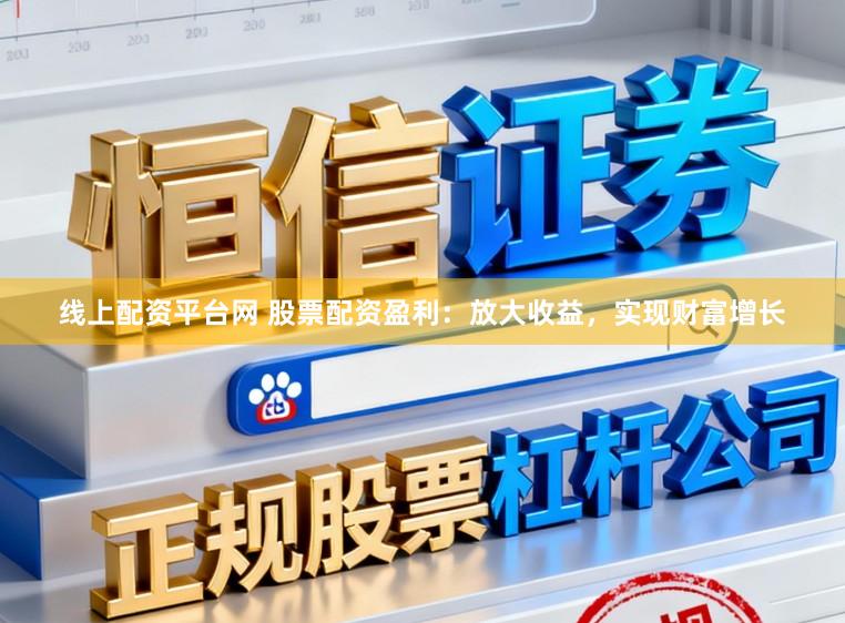 线上配资平台网 股票配资盈利：放大收益，实现财富增长