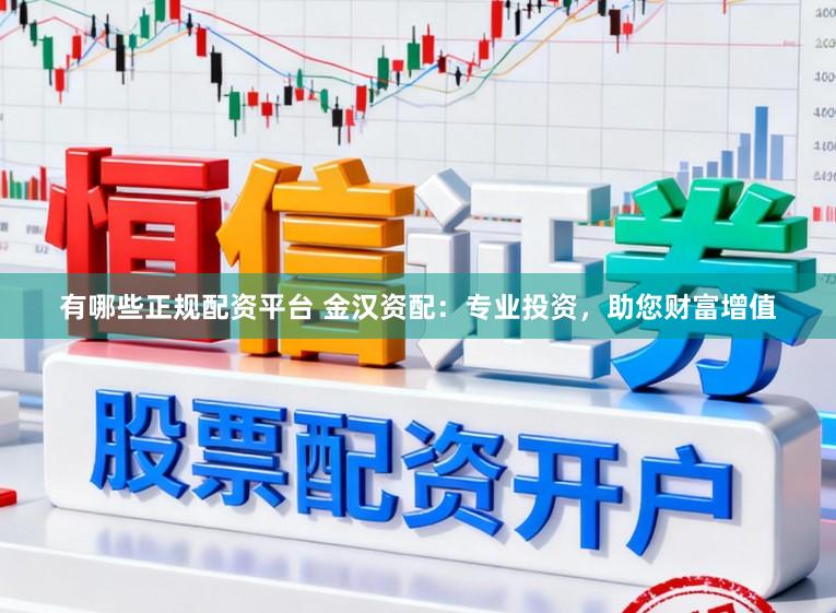 有哪些正规配资平台 金汉资配：专业投资，助您财富增值