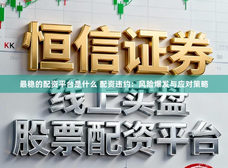 最稳的配资平台是什么 配资违约：风险爆发与应对策略