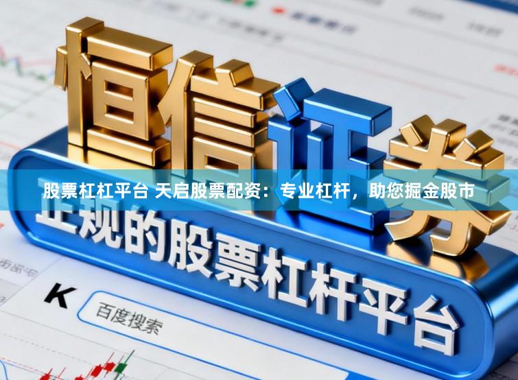股票杠杠平台 天启股票配资：专业杠杆，助您掘金股市