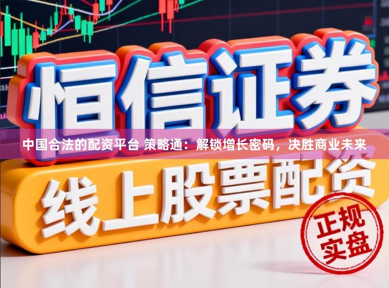 中国合法的配资平台 策略通：解锁增长密码，决胜商业未来