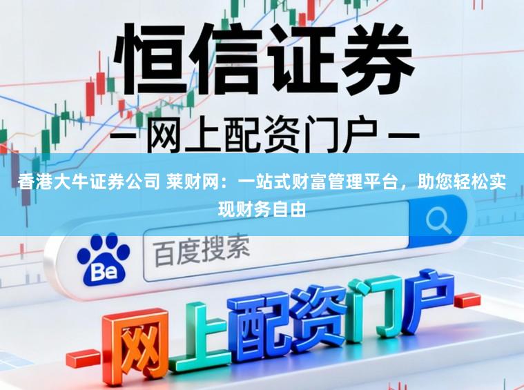 香港大牛证券公司 莱财网：一站式财富管理平台，助您轻松实现财务自由