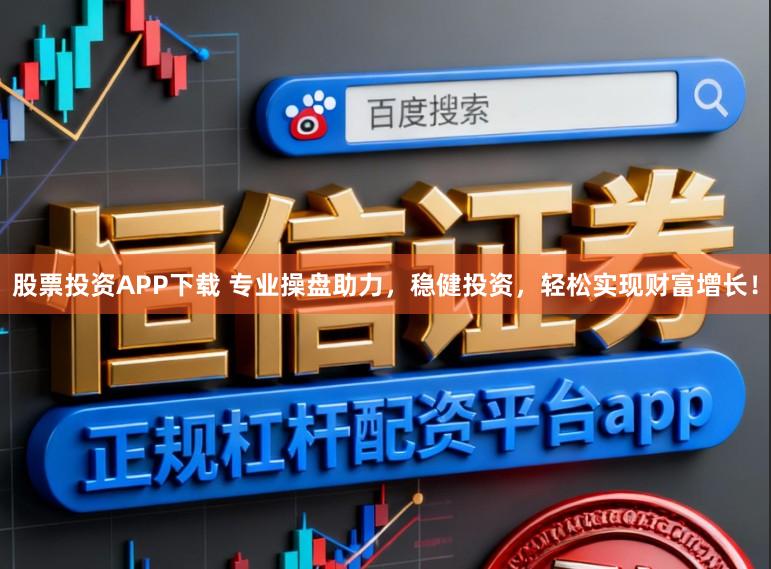 股票投资APP下载 专业操盘助力，稳健投资，轻松实现财富增长！