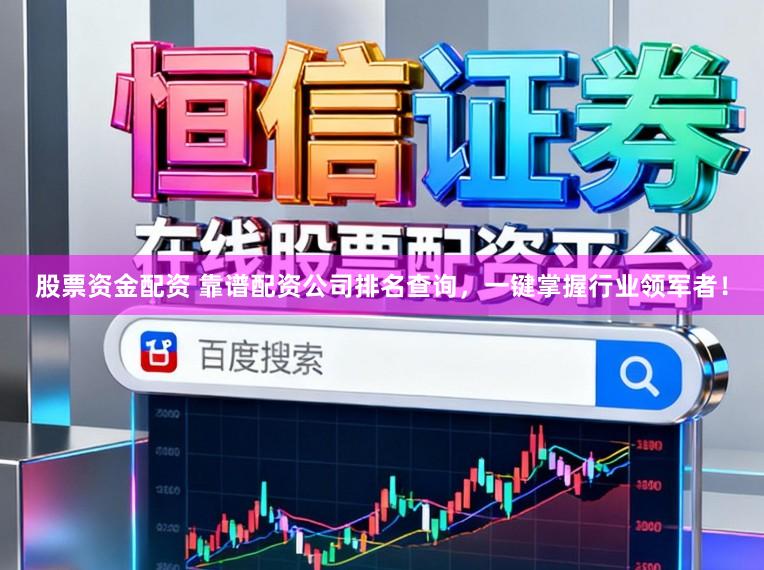 股票资金配资 靠谱配资公司排名查询，一键掌握行业领军者！