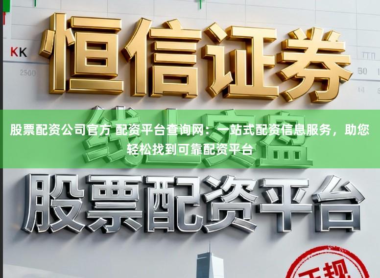 股票配资公司官方 配资平台查询网：一站式配资信息服务，助您轻松找到可靠配资平台