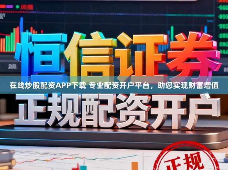 在线炒股配资APP下载 专业配资开户平台，助您实现财富增值
