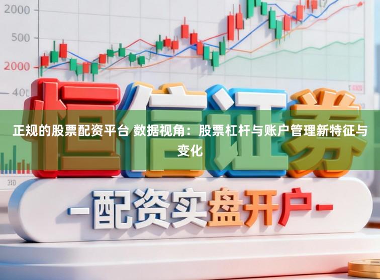 正规的股票配资平台 数据视角：股票杠杆与账户管理新特征与变化