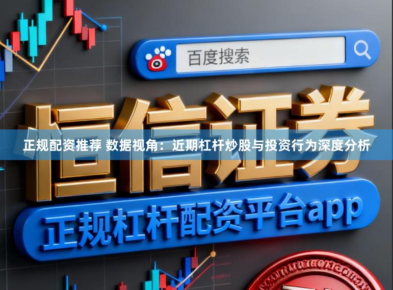 正规配资推荐 数据视角：近期杠杆炒股与投资行为深度分析