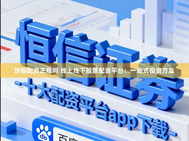 炒股配资正规吗 线上线下股票配资平台：一站式投资方案