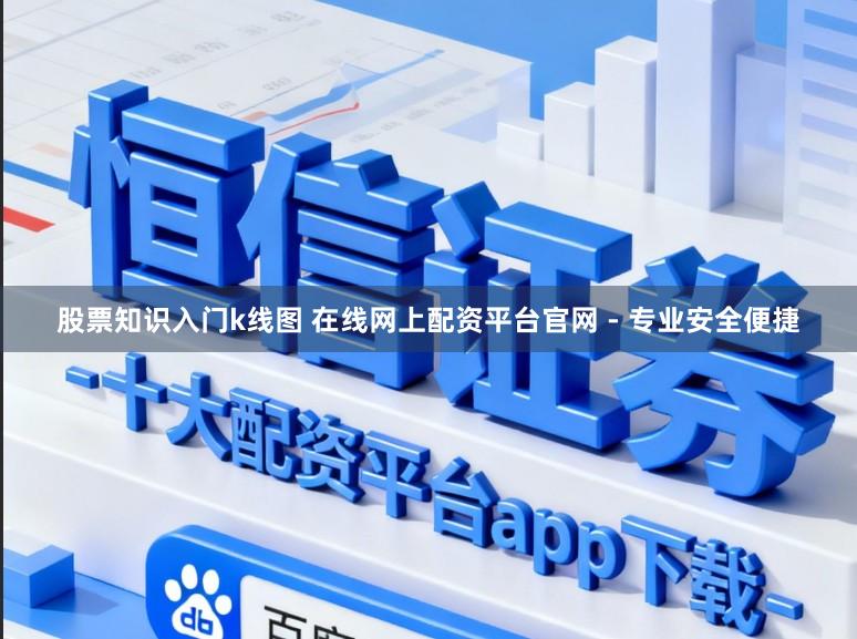股票知识入门k线图 在线网上配资平台官网 - 专业安全便捷