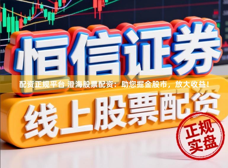 配资正规平台 澄海股票配资：助您掘金股市，放大收益！