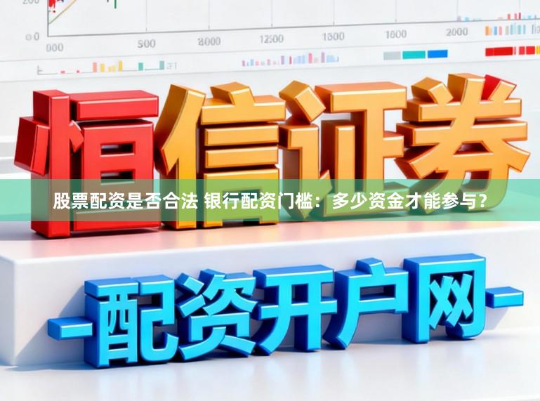 股票配资是否合法 银行配资门槛：多少资金才能参与？