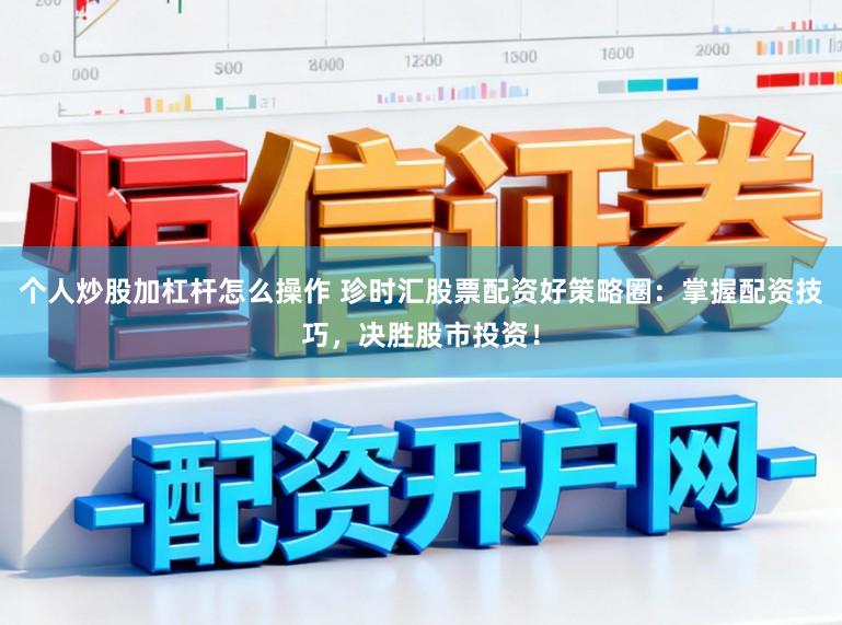 个人炒股加杠杆怎么操作 珍时汇股票配资好策略圈：掌握配资技巧，决胜股市投资！