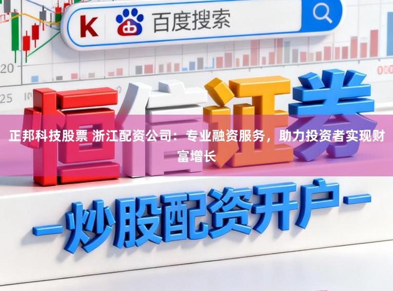 正邦科技股票 浙江配资公司：专业融资服务，助力投资者实现财富增长