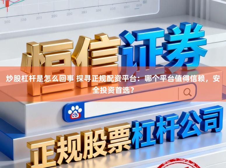 炒股杠杆是怎么回事 探寻正规配资平台：哪个平台值得信赖，安全投资首选？