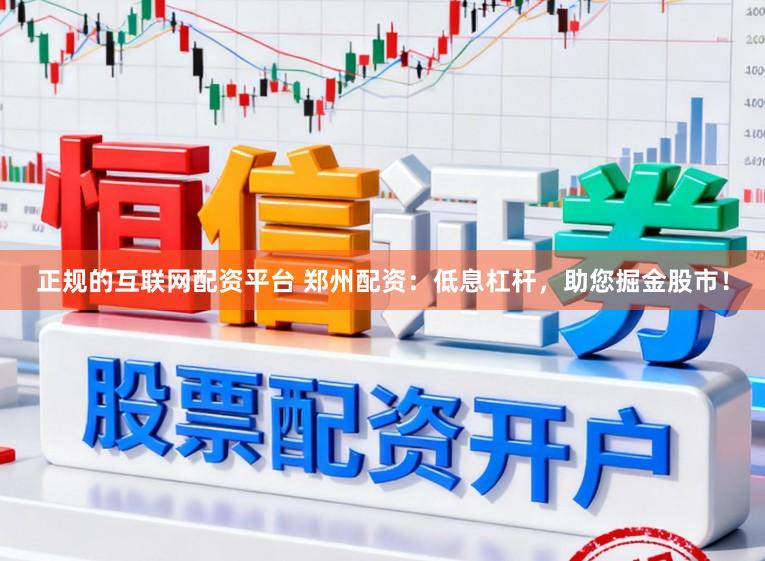 正规的互联网配资平台 郑州配资：低息杠杆，助您掘金股市！