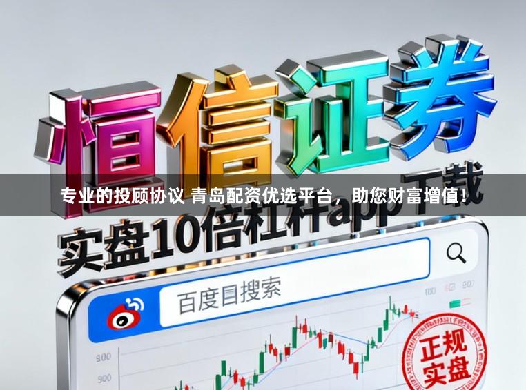专业的投顾协议 青岛配资优选平台，助您财富增值！