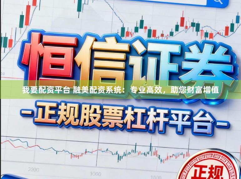 我要配资平台 融美配资系统：专业高效，助您财富增值