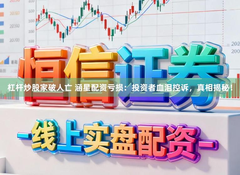 杠杆炒股家破人亡 涵星配资亏损：投资者血泪控诉，真相揭秘！