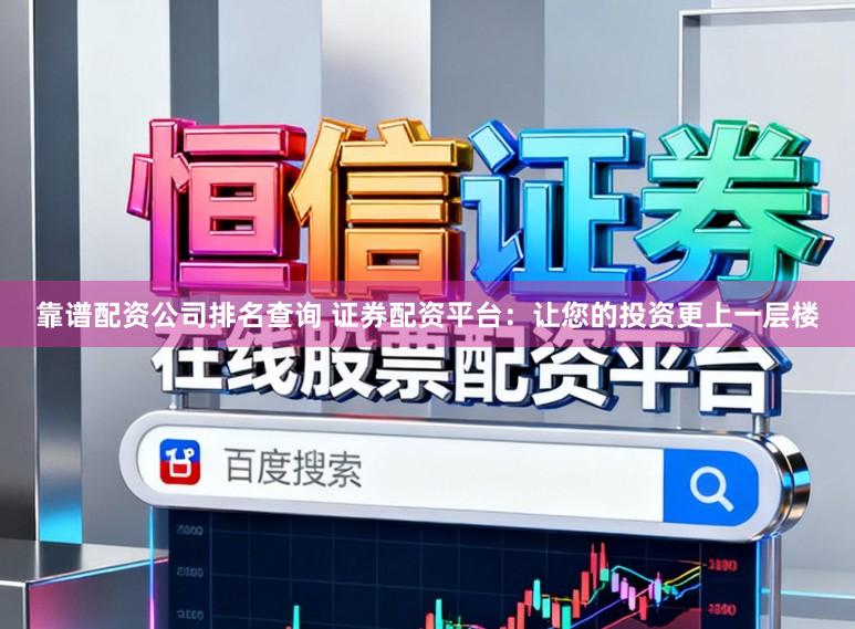 靠谱配资公司排名查询 证券配资平台：让您的投资更上一层楼
