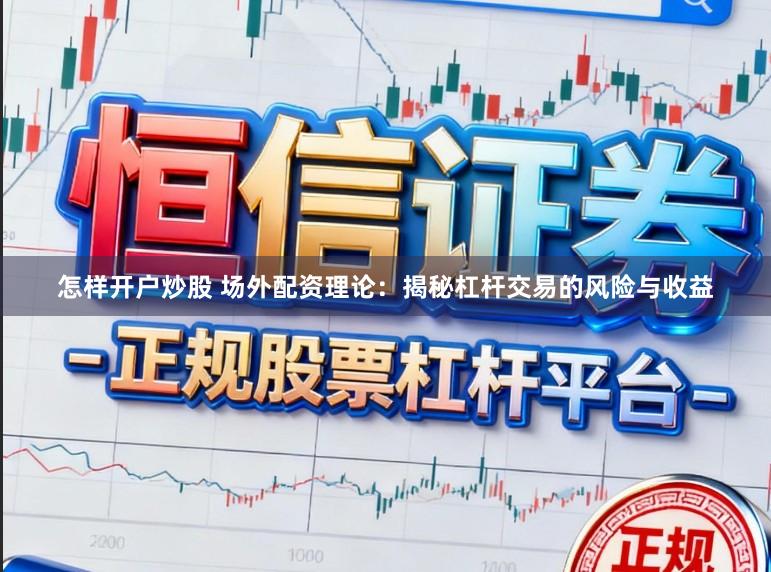 怎样开户炒股 场外配资理论：揭秘杠杆交易的风险与收益