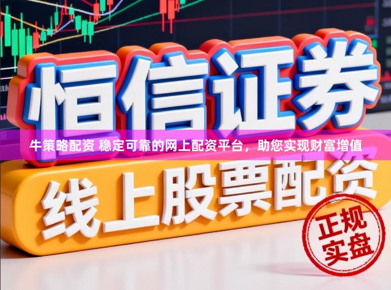 牛策略配资 稳定可靠的网上配资平台，助您实现财富增值