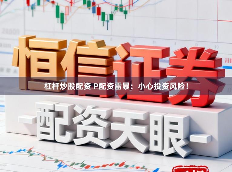 杠杆炒股配资 P配资雷暴：小心投资风险！